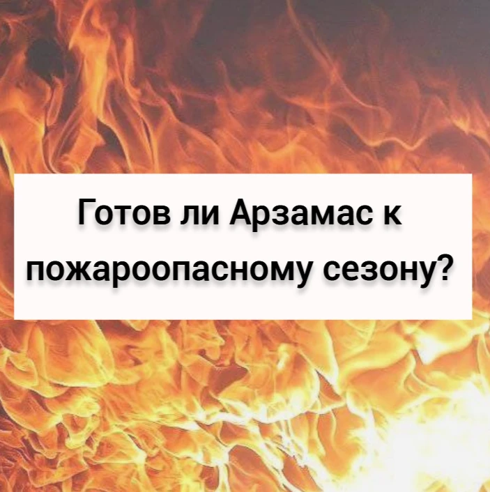 Готов ли Арзамас к пожароопасному сезону?